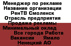 Менеджер по рекламе › Название организации ­ РенТВ Смоленск › Отрасль предприятия ­ Продажа рекламы › Минимальный оклад ­ 50 000 - Все города Работа » Вакансии   . Ямало-Ненецкий АО,Губкинский г.